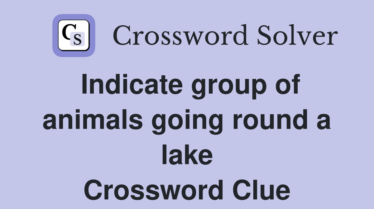 Indicate group of animals going round a lake Crossword Clue
