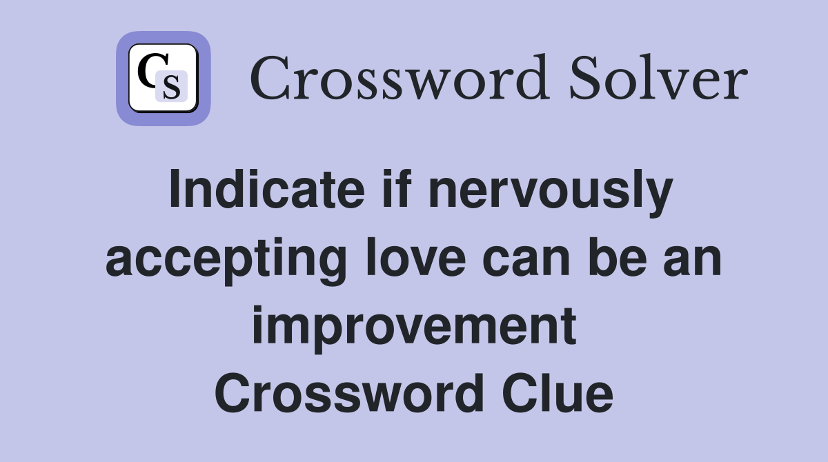 Indicate if nervously accepting love can be an improvement Crossword Clue