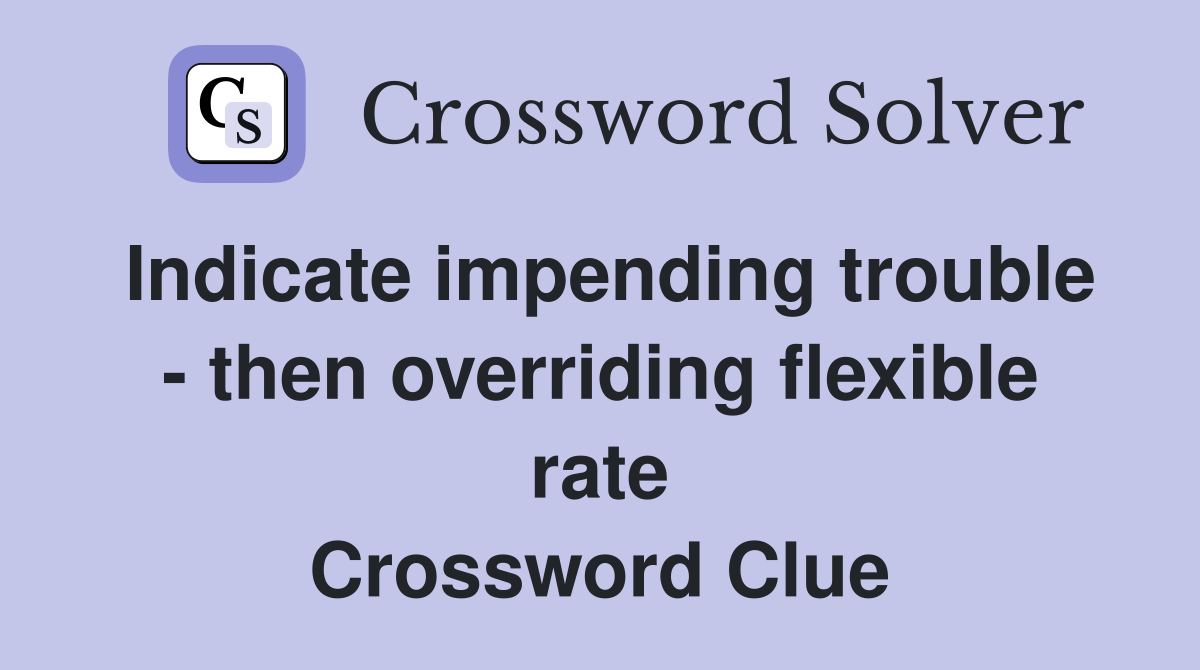 Indicate impending trouble - then overriding flexible rate Crossword Clue