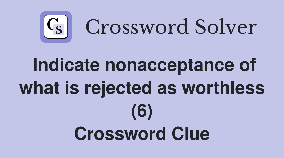 Indicate nonacceptance of what is rejected as worthless (6) Crossword Clue