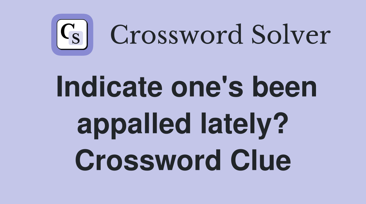 Indicate one's been appalled lately? Crossword Clue
