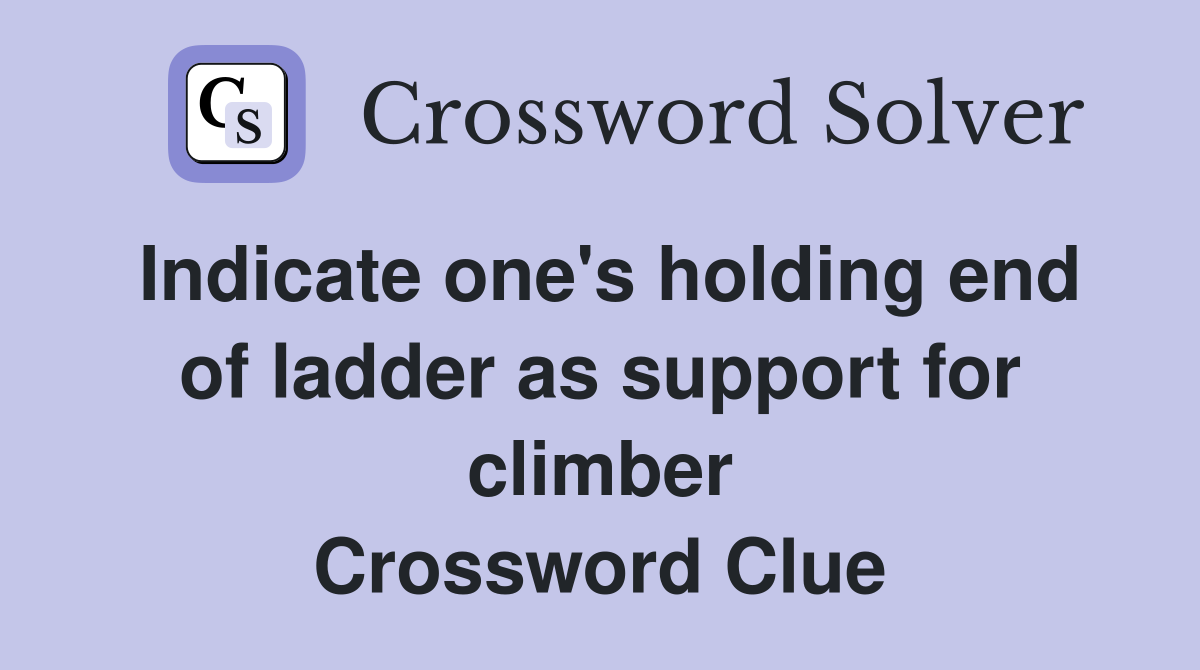 Indicate one's holding end of ladder as support for climber Crossword Clue