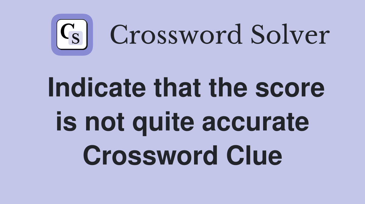 Indicate that the score is not quite accurate Crossword Clue