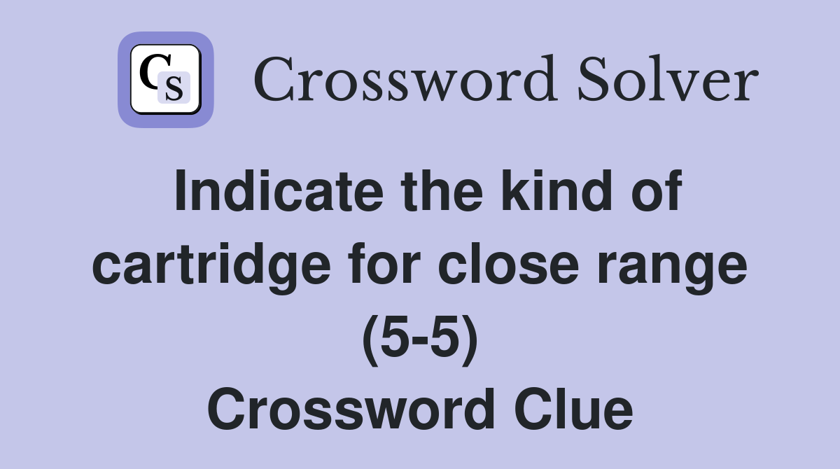 Indicate the kind of cartridge for close range (5-5) Crossword Clue