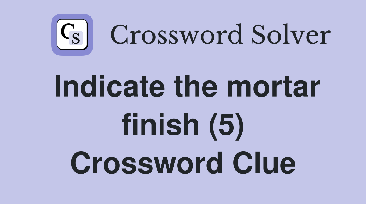 Indicate the mortar finish (5) Crossword Clue