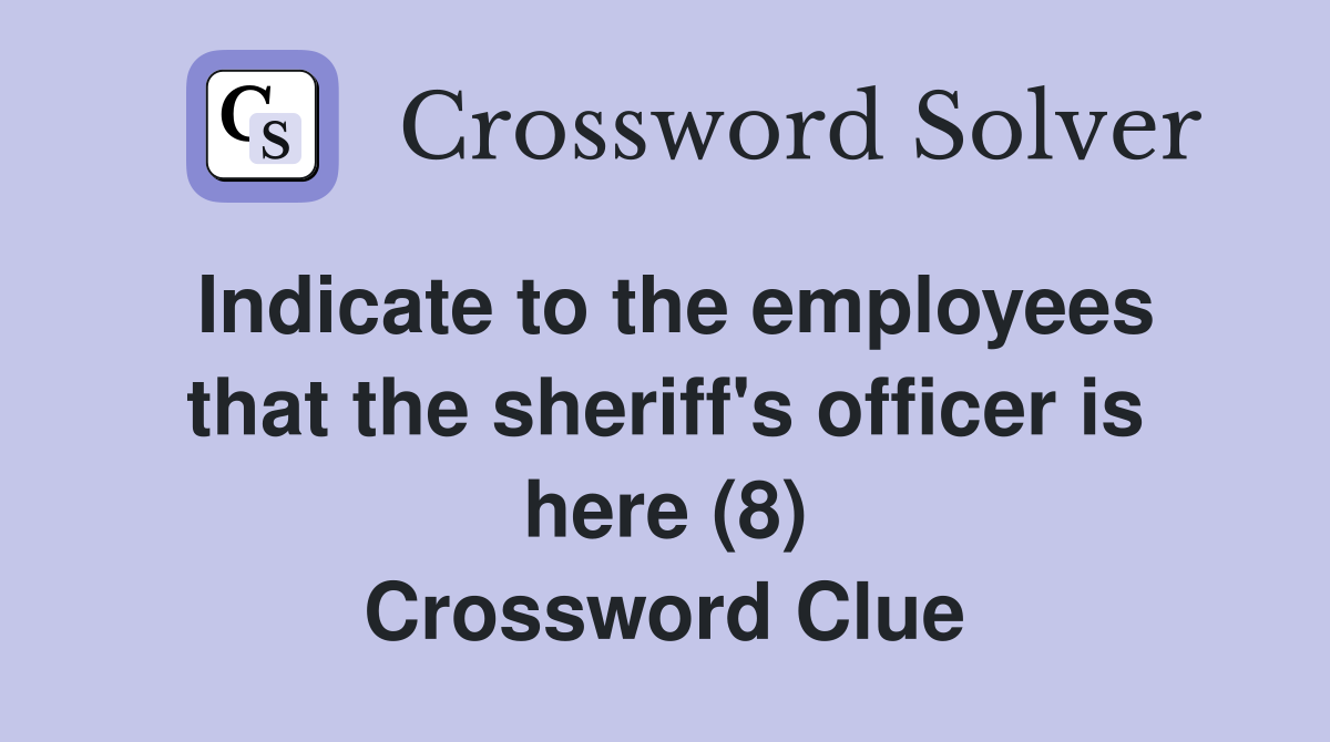 Indicate to the employees that the sheriff's officer is here (8) Crossword Clue