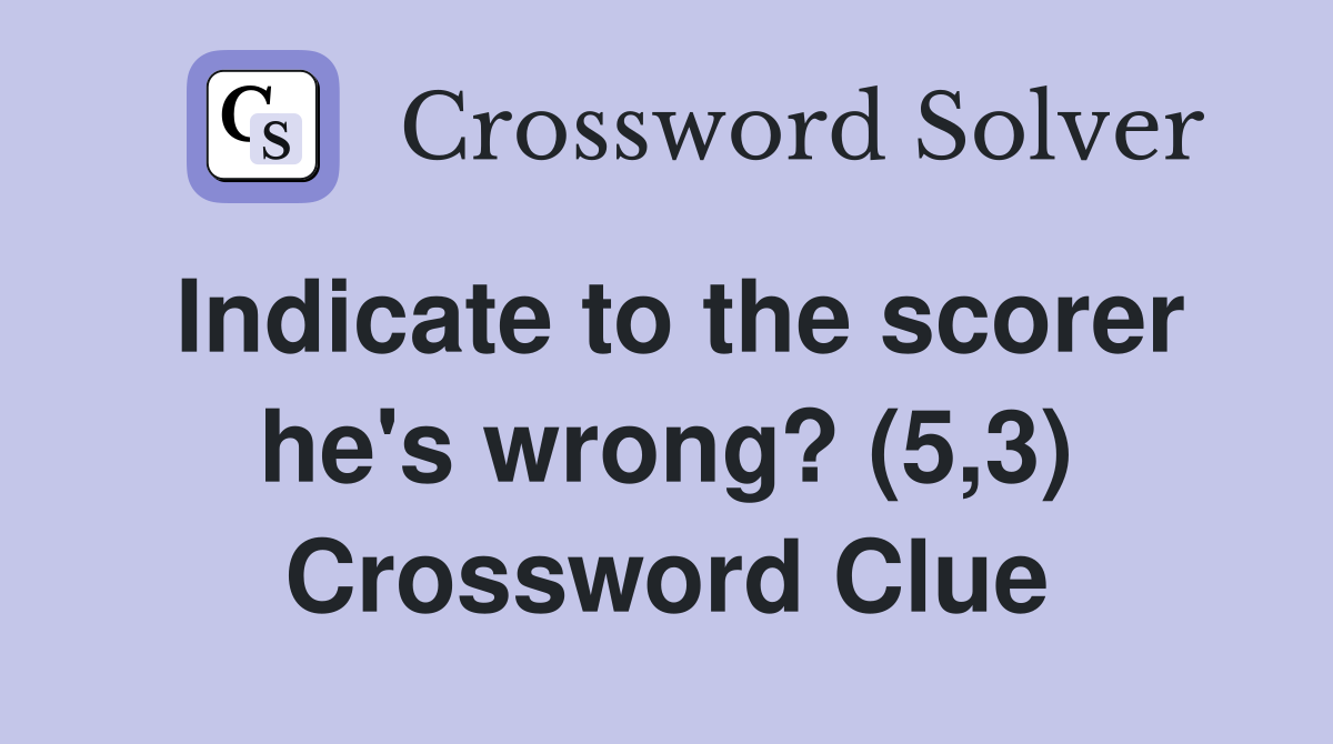 Indicate to the scorer he's wrong? (5,3) Crossword Clue