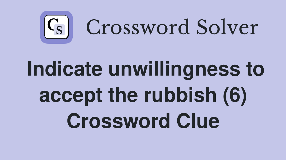 Indicate unwillingness to accept the rubbish (6) Crossword Clue
