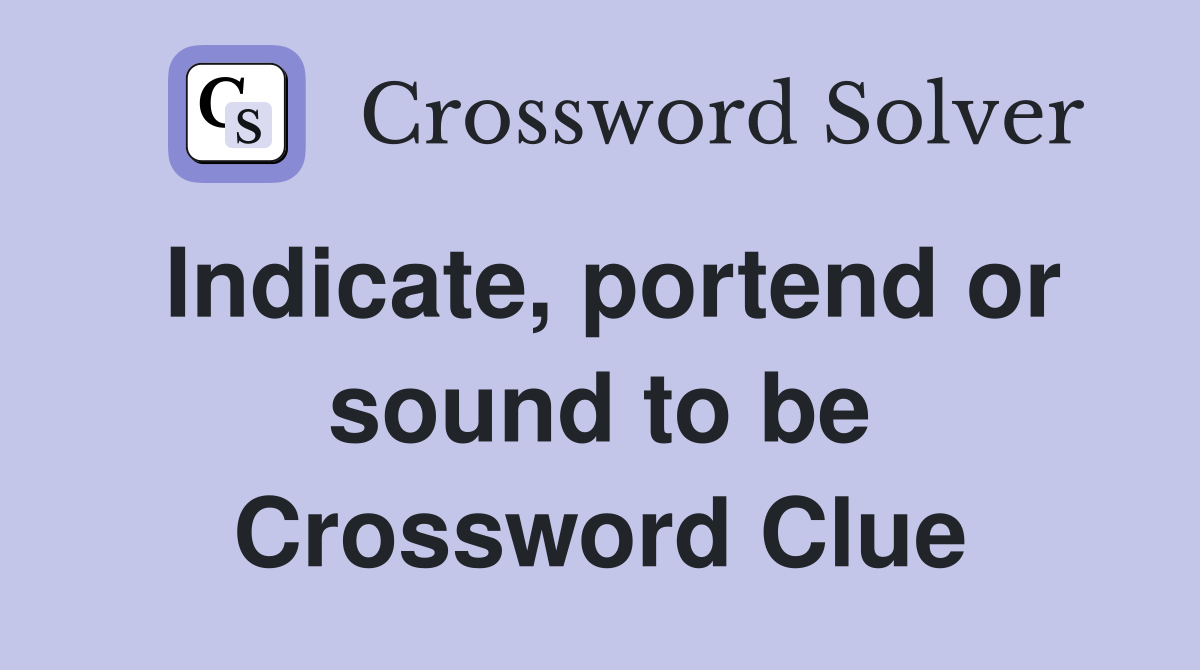 Indicate, portend or sound to be Crossword Clue