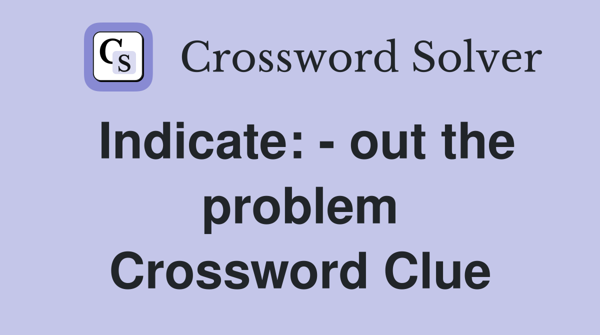Indicate: - out the problem Crossword Clue