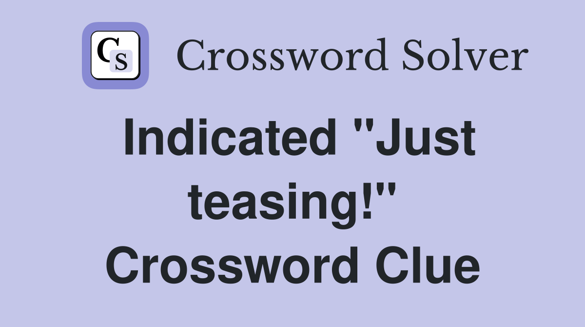Indicated "Just teasing!" Crossword Clue