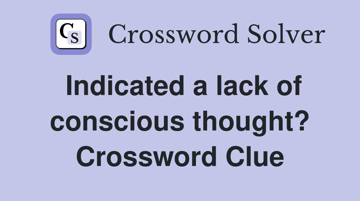 Indicated a lack of conscious thought? Crossword Clue