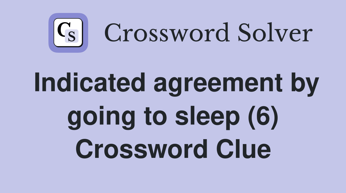 Indicated agreement by going to sleep (6) Crossword Clue