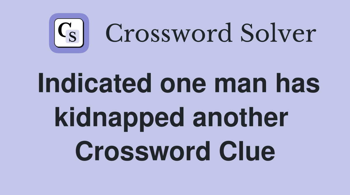 Indicated one man has kidnapped another  Crossword Clue
