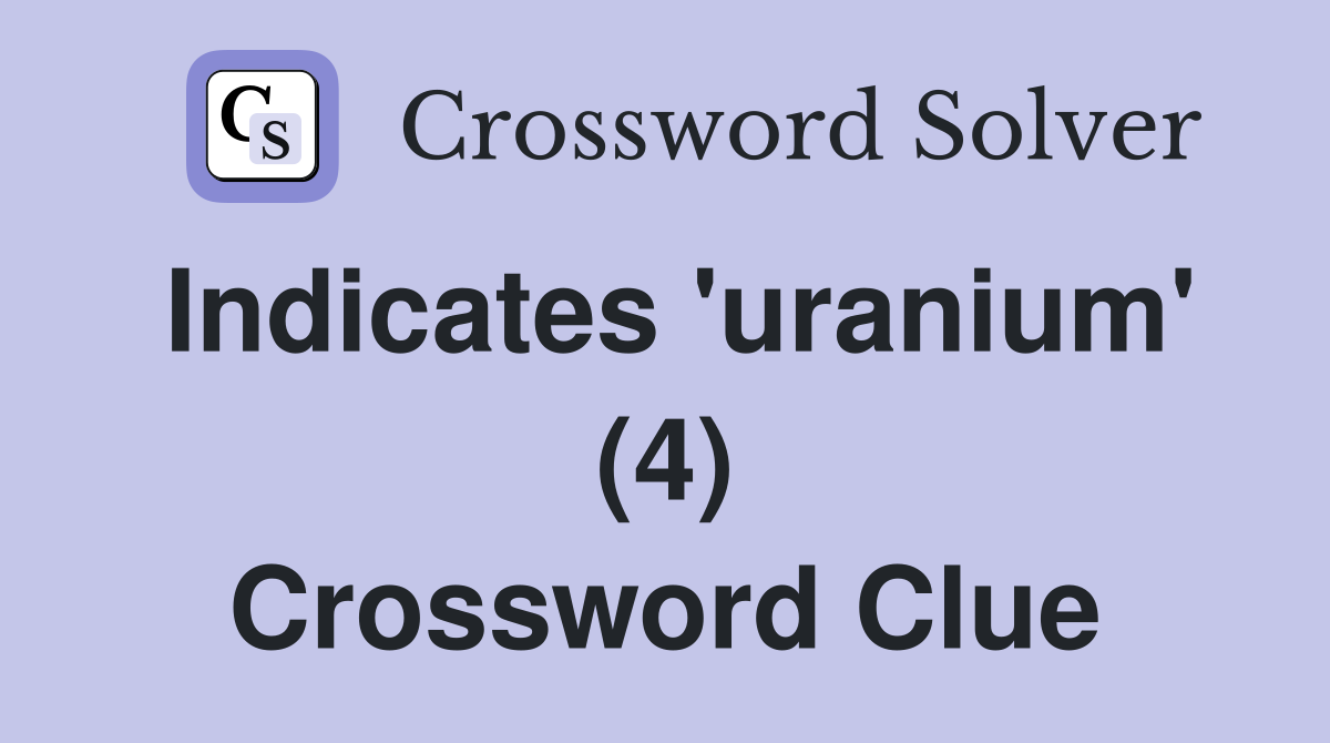 Indicates 'uranium' (4) Crossword Clue