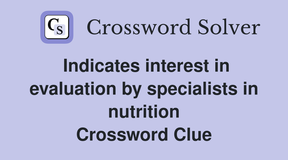 Indicates interest in evaluation by specialists in nutrition Crossword Clue
