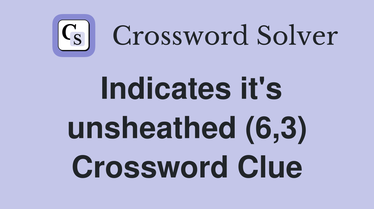 Indicates it's unsheathed (6,3) Crossword Clue