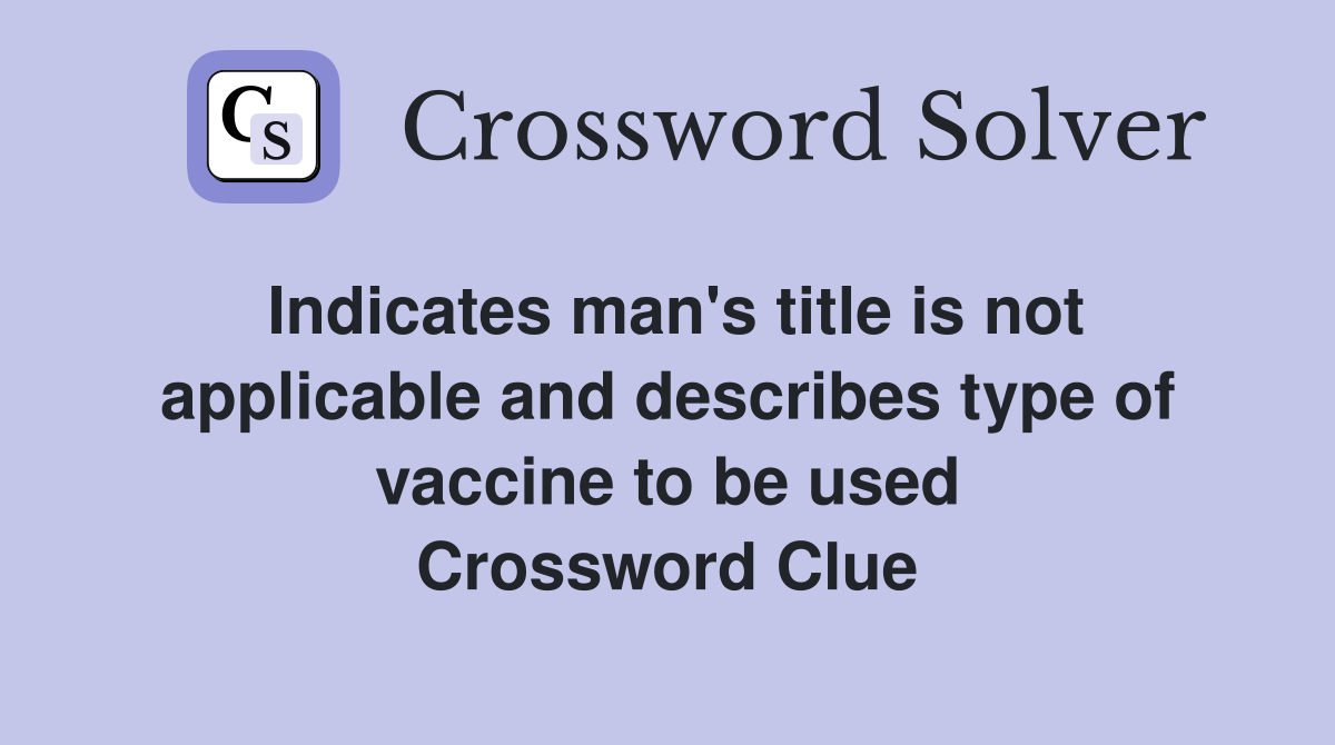 Indicates man's title is not applicable and describes type of vaccine to be used Crossword Clue