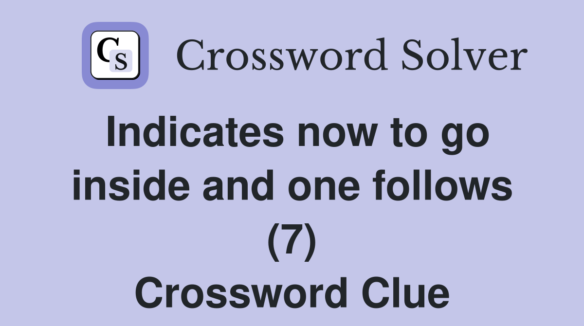 Indicates now to go inside and one follows (7) Crossword Clue