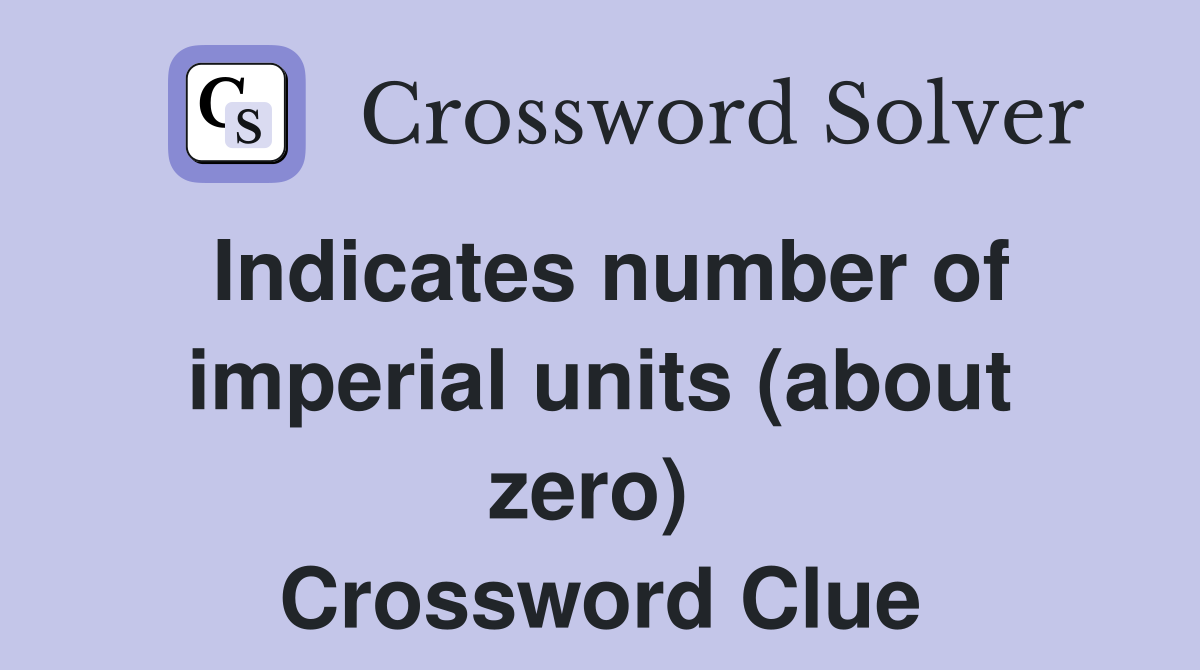 Indicates number of imperial units (about zero)  Crossword Clue