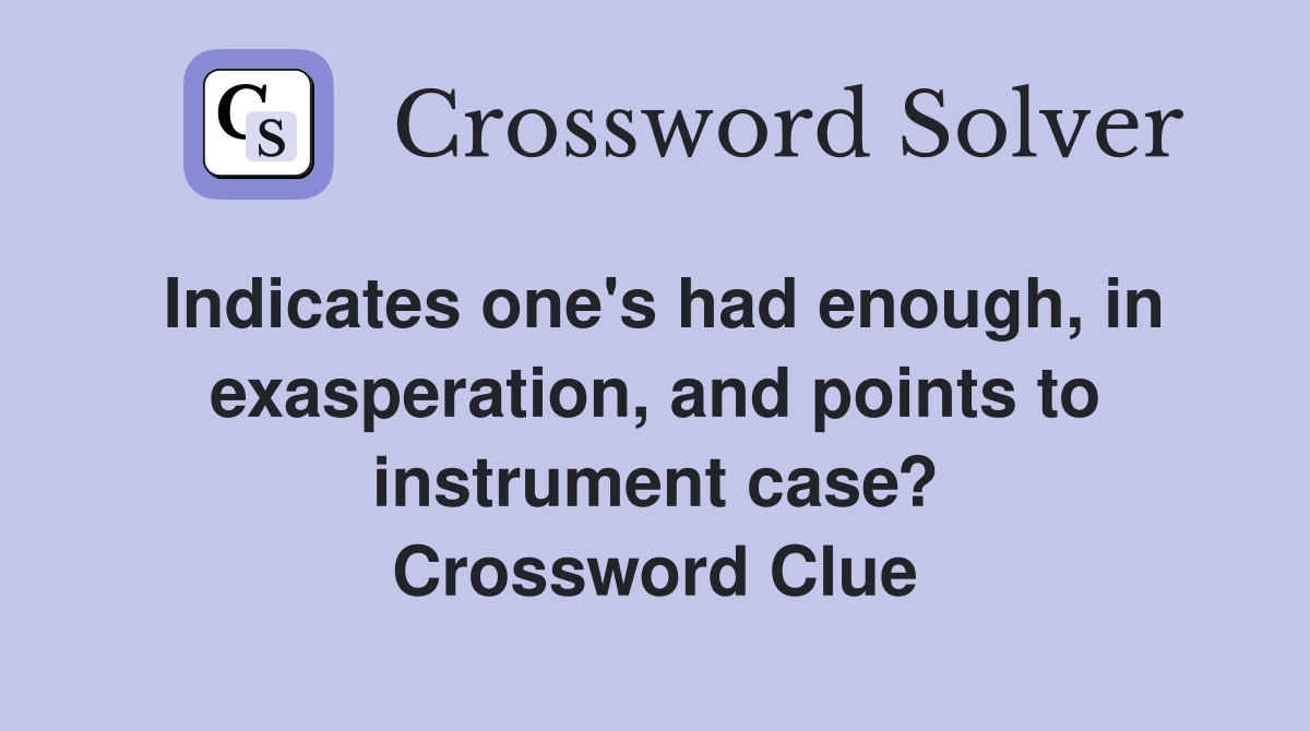 Indicates one's had enough, in exasperation, and points to instrument case? Crossword Clue