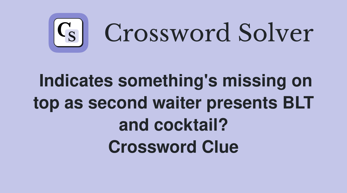 Indicates something's missing on top as second waiter presents BLT and cocktail? Crossword Clue