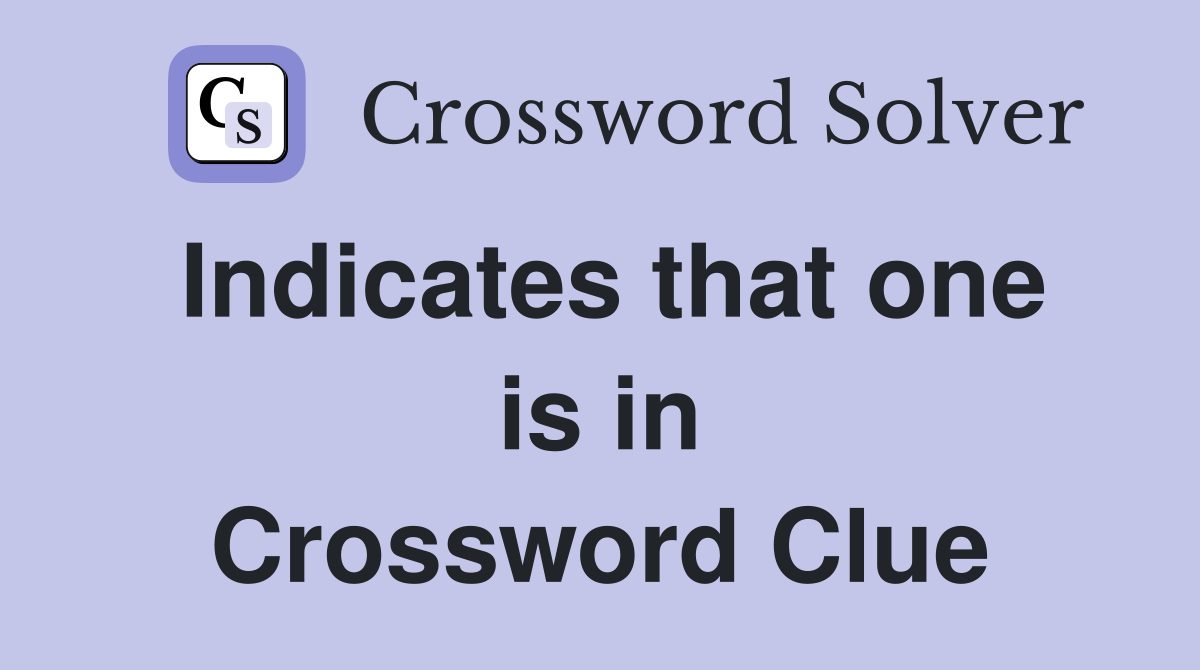 Indicates that one is in Crossword Clue