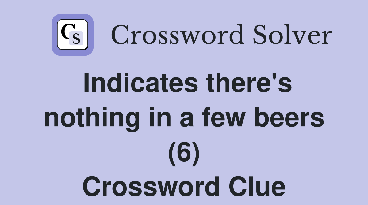 Indicates there's nothing in a few beers (6) Crossword Clue