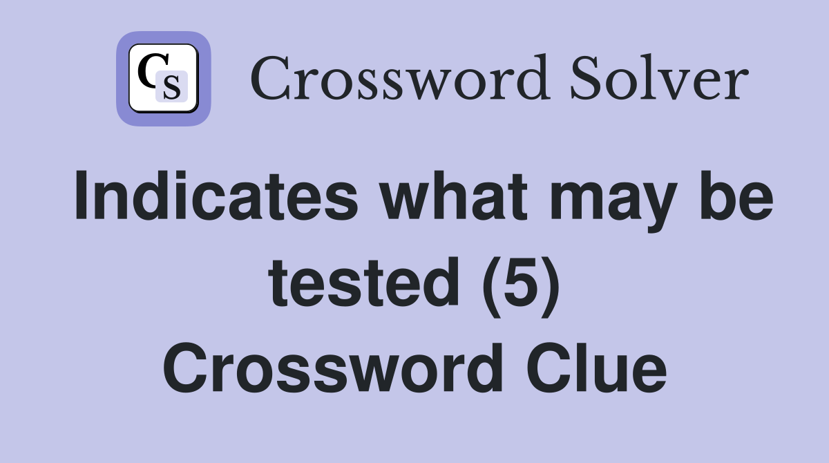 Indicates what may be tested (5) Crossword Clue