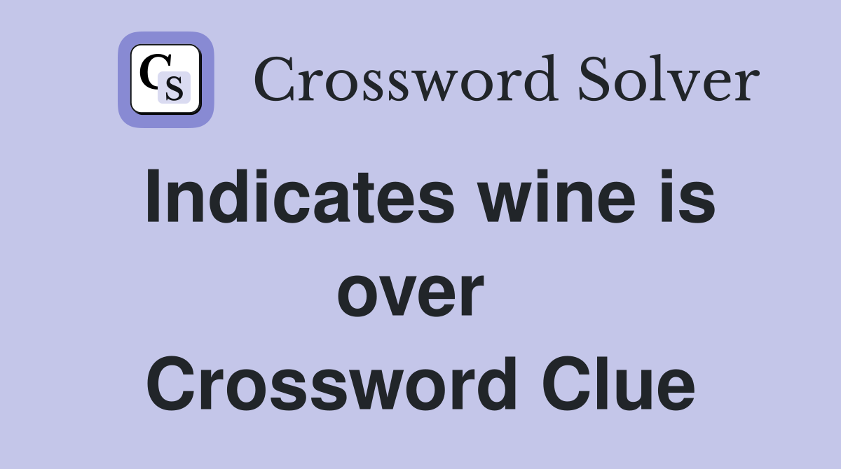 Indicates wine is over  Crossword Clue