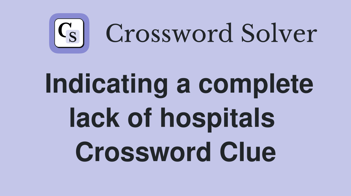 Indicating a complete lack of hospitals  Crossword Clue