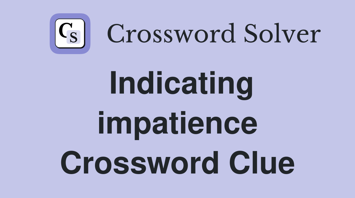 Indicating impatience Crossword Clue
