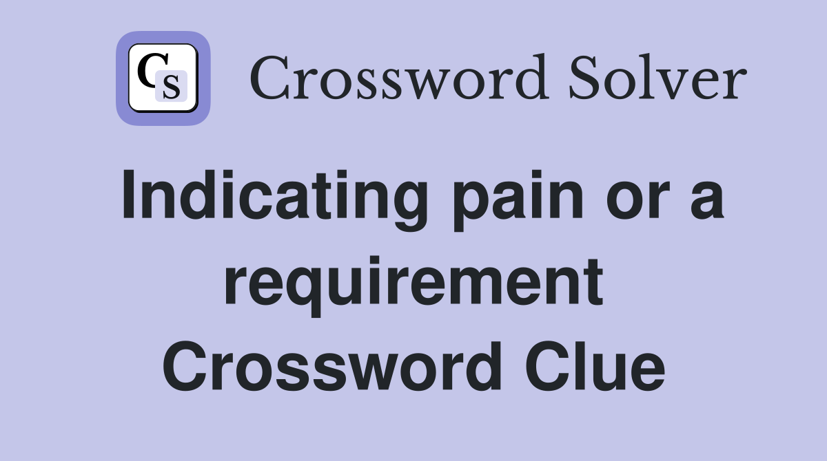 Indicating pain or a requirement Crossword Clue