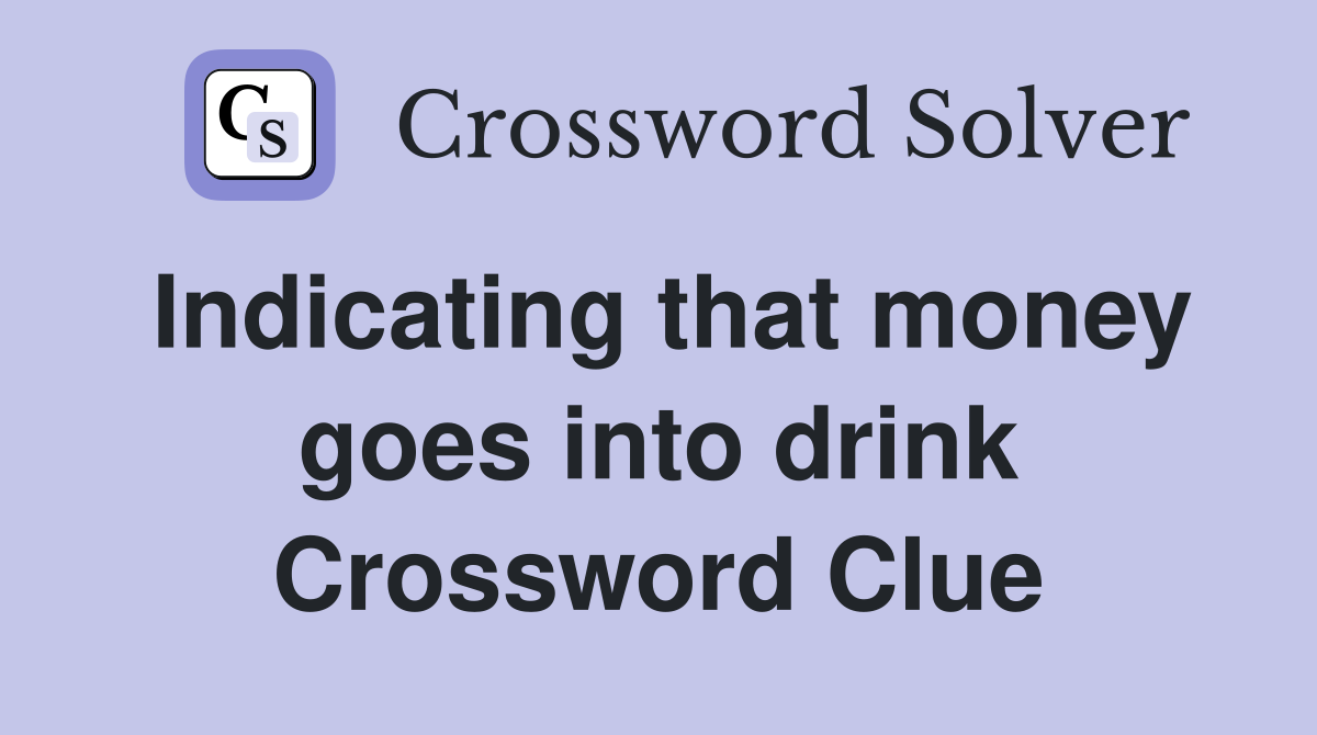 Indicating that money goes into drink Crossword Clue