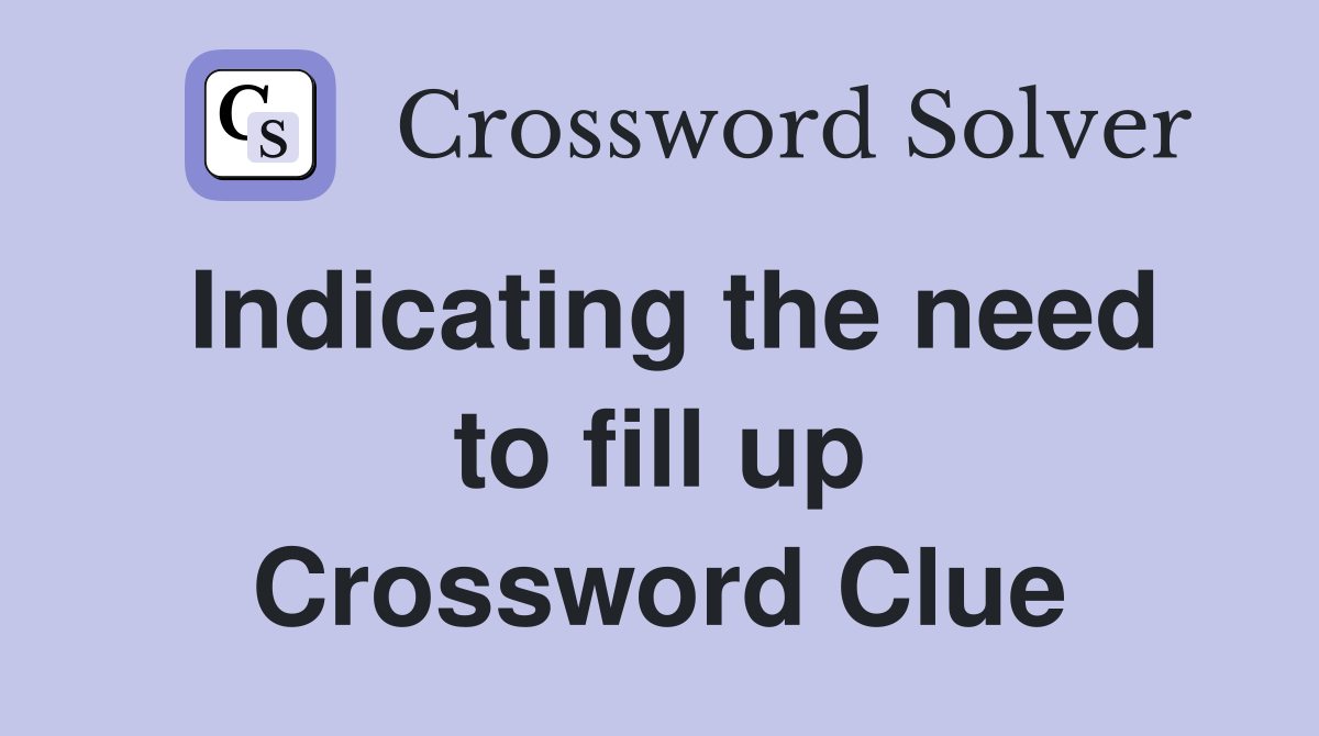 Indicating the need to fill up Crossword Clue