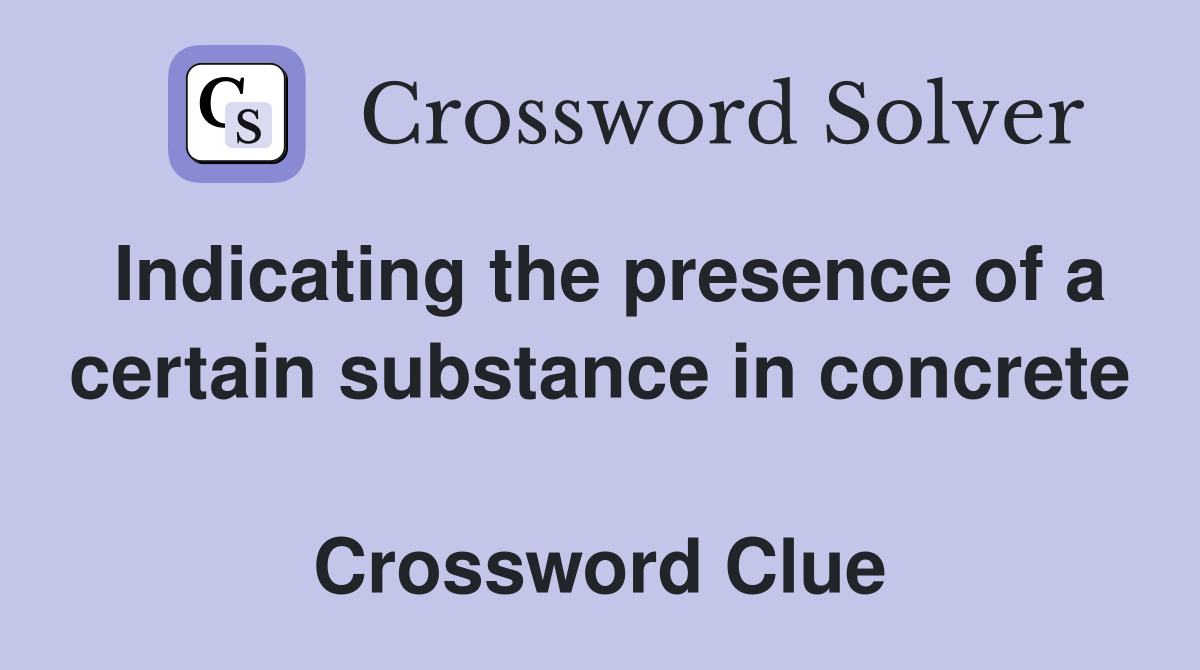 Indicating the presence of a certain substance in concrete  Crossword Clue