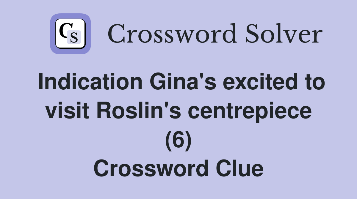 Indication Gina's excited to visit Roslin's centrepiece (6) Crossword Clue
