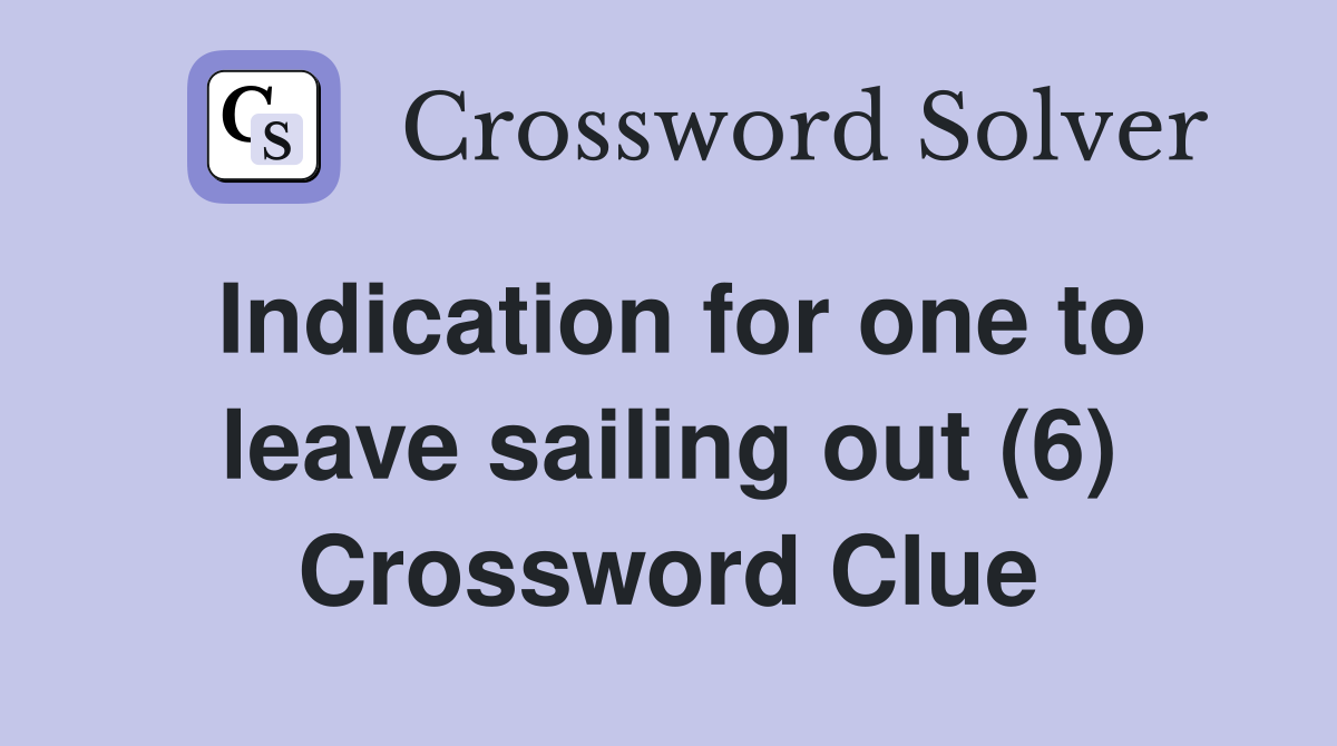 Indication for one to leave sailing out (6) Crossword Clue