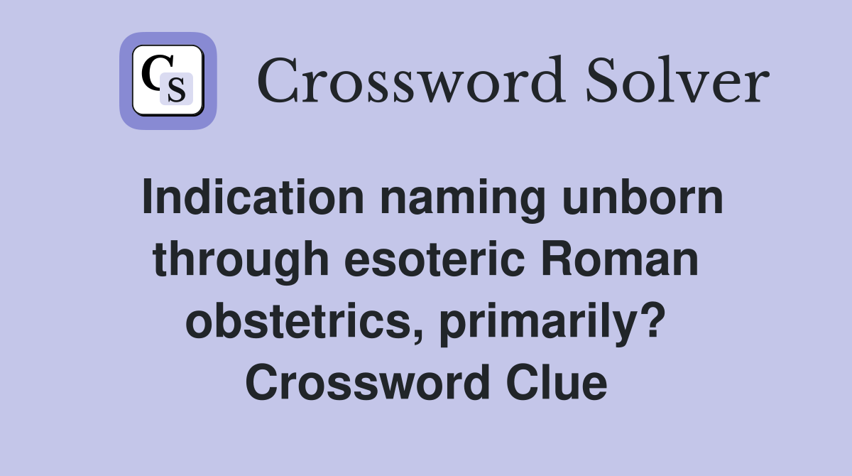 Indication naming unborn through esoteric Roman obstetrics, primarily? Crossword Clue