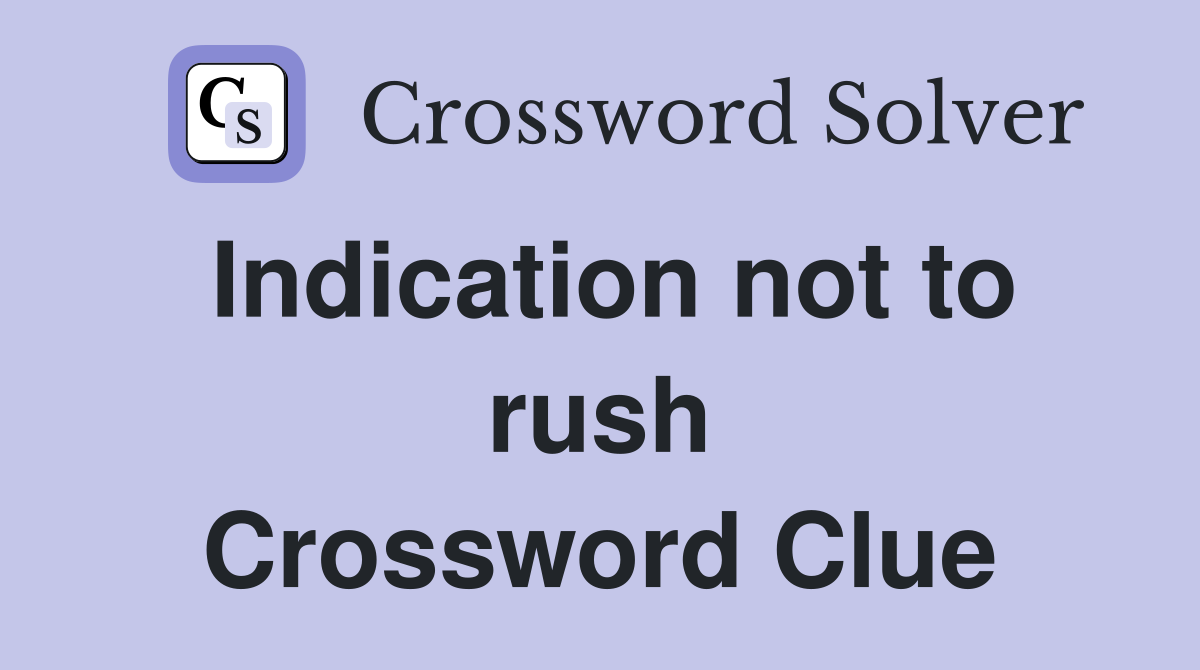 Indication not to rush Crossword Clue