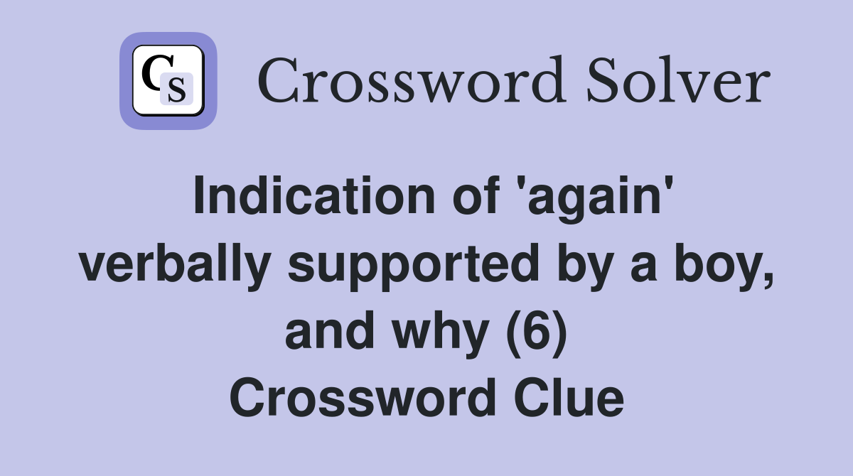 Indication of 'again' verbally supported by a boy, and why (6) Crossword Clue