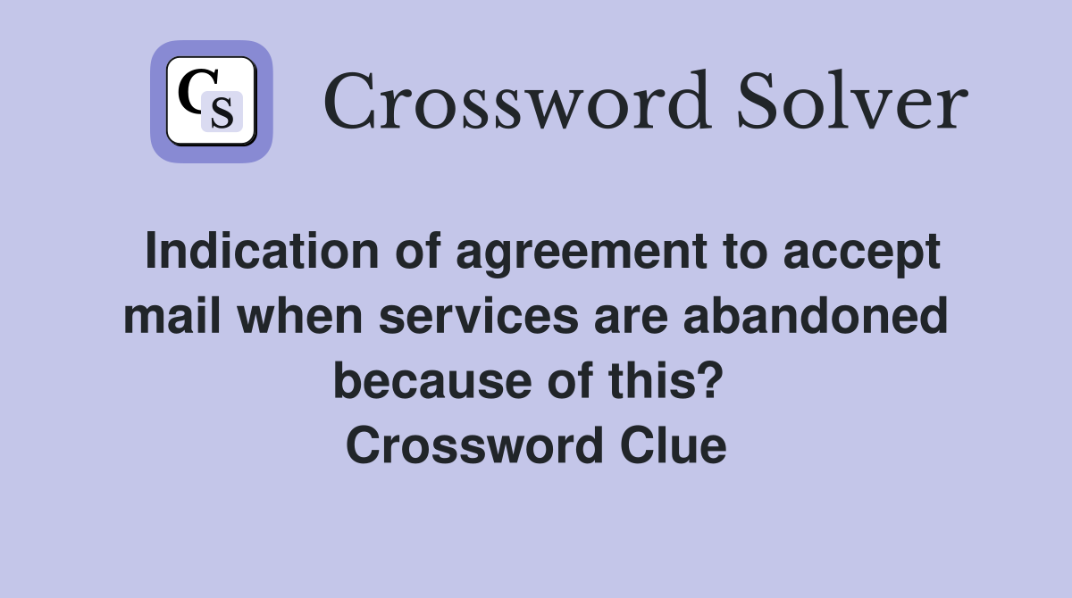 Indication of agreement to accept mail when services are abandoned because of this?  Crossword Clue