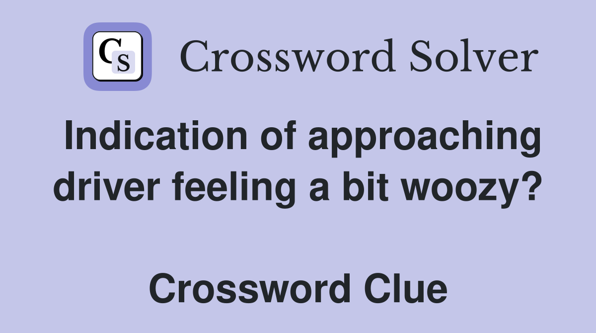 Indication of approaching driver feeling a bit woozy?  Crossword Clue
