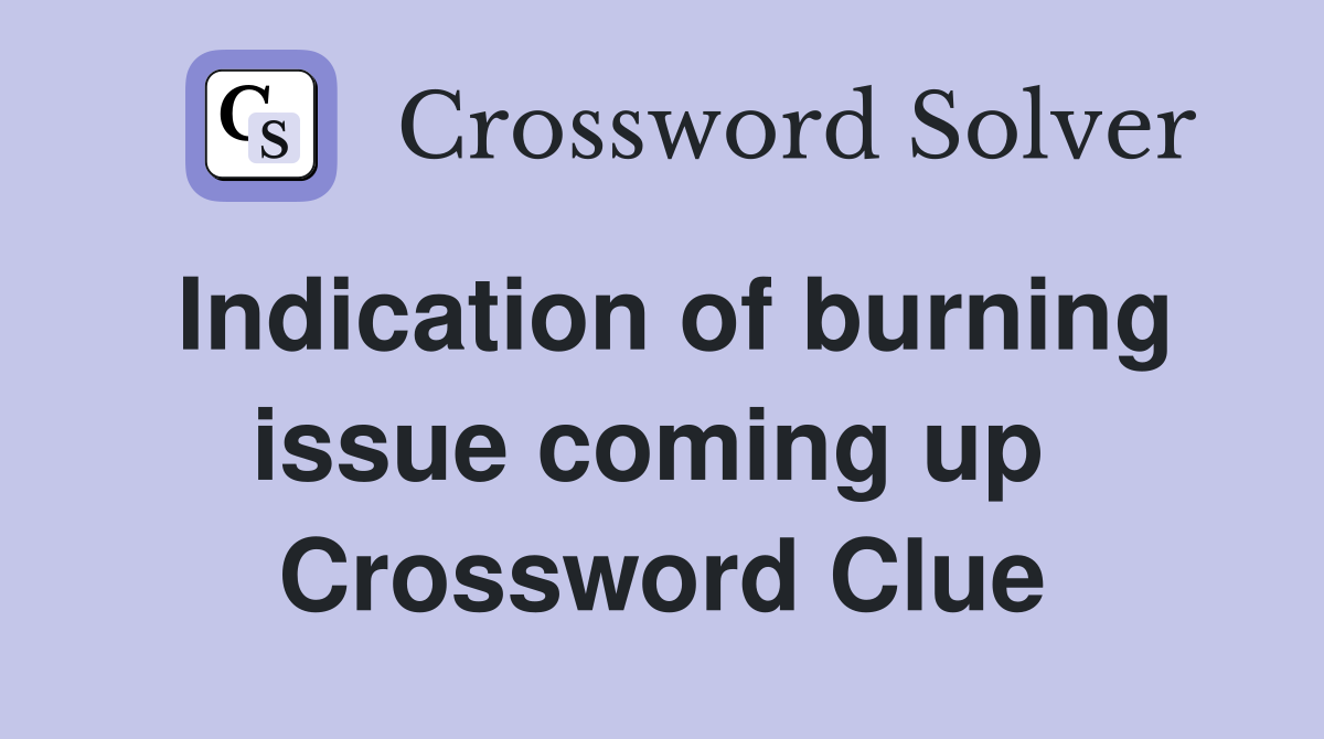 Indication of burning issue coming up  Crossword Clue