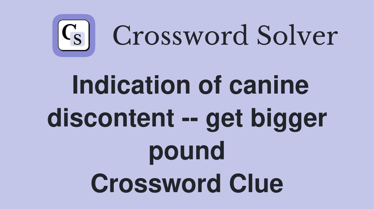 Indication of canine discontent -- get bigger pound Crossword Clue