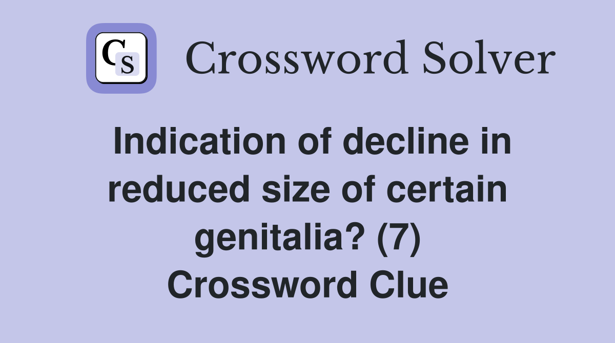Indication of decline in reduced size of certain genitalia? (7) Crossword Clue