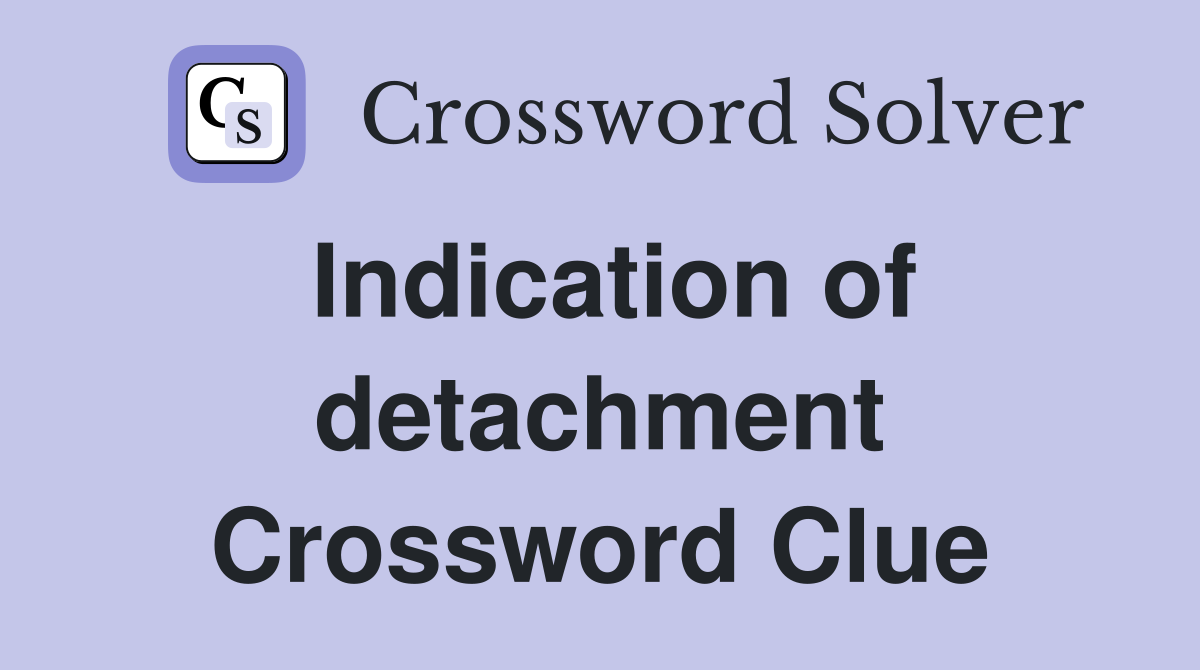 Indication of detachment Crossword Clue