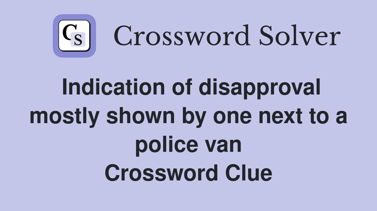 Indication of disapproval mostly shown by one next to a police van Crossword Clue