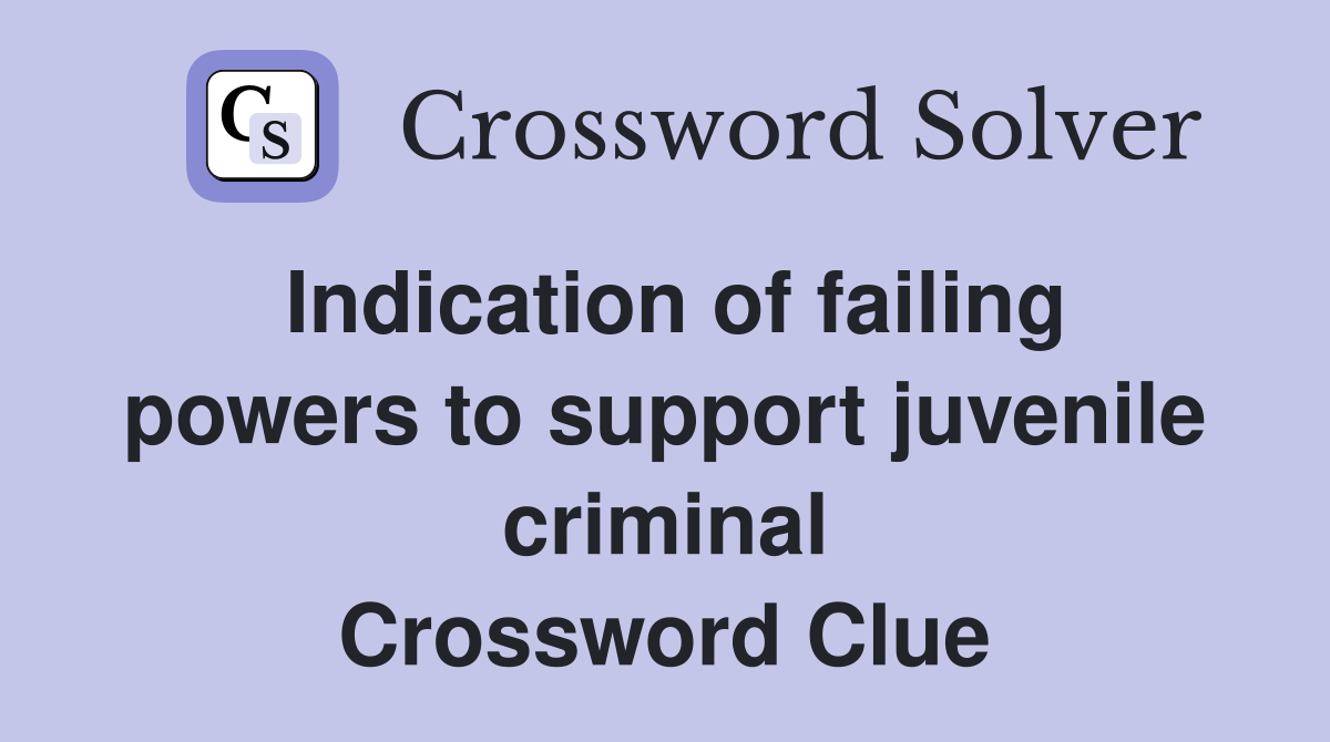 Indication of failing powers to support juvenile criminal Crossword Clue