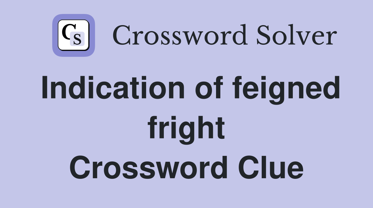 Indication of feigned fright Crossword Clue
